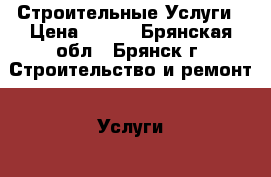 Строительные Услуги › Цена ­ 190 - Брянская обл., Брянск г. Строительство и ремонт » Услуги   